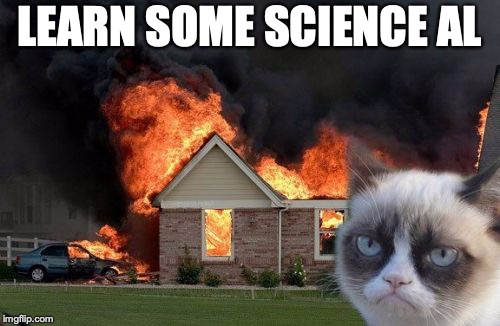 Burn Kitty Meme | LEARN SOME SCIENCE AL | image tagged in memes,burn kitty,grumpy cat | made w/ Imgflip meme maker