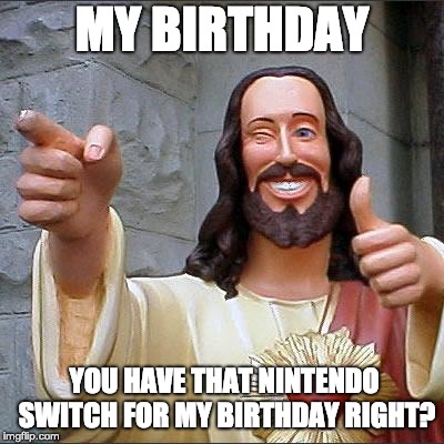 Buddy Christ | MY BIRTHDAY; YOU HAVE THAT NINTENDO SWITCH FOR MY BIRTHDAY RIGHT? | image tagged in memes,buddy christ | made w/ Imgflip meme maker
