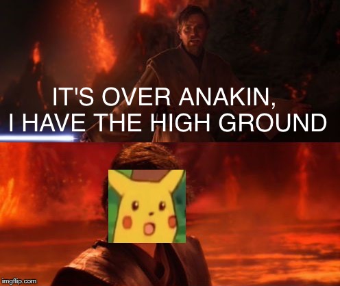 It's Over, Anakin, I Have the High Ground | IT'S OVER ANAKIN, I HAVE THE HIGH GROUND | image tagged in it's over anakin i have the high ground,PrequelMemes | made w/ Imgflip meme maker