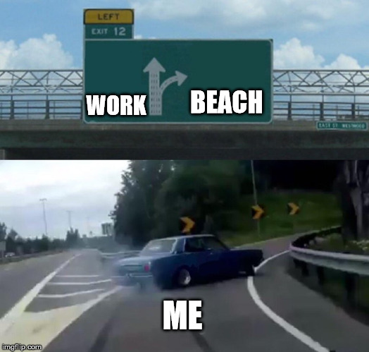 Left Exit 12 Off Ramp | BEACH; WORK; ME | image tagged in memes,left exit 12 off ramp | made w/ Imgflip meme maker