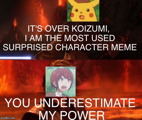 High ground | IT'S OVER KOIZUMI, I AM THE MOST USED SURPRISED CHARACTER MEME; YOU UNDERESTIMATE MY POWER | image tagged in it's over anakin i have the high ground,surprised pikachu,star wars prequels,danganronpa | made w/ Imgflip meme maker