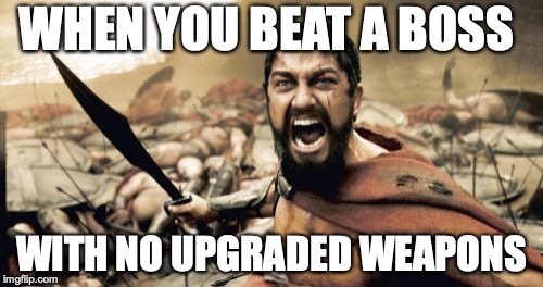 Sparta Leonidas | WHEN YOU BEAT A BOSS; WITH NO UPGRADED WEAPONS | image tagged in memes,sparta leonidas | made w/ Imgflip meme maker