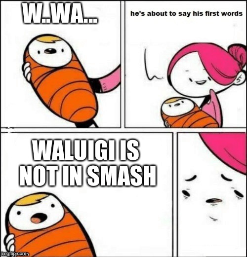 baby first words | W..WA... WALUIGI IS NOT IN SMASH | image tagged in baby first words | made w/ Imgflip meme maker