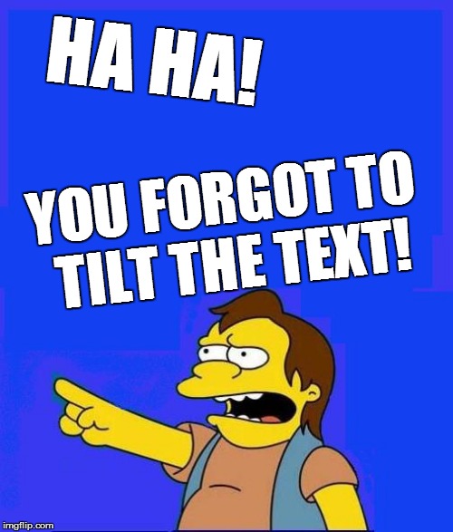 HA HA! YOU FORGOT TO TILT THE TEXT! | made w/ Imgflip meme maker