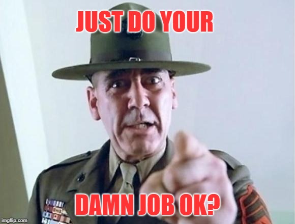 FMJ sargeant | JUST DO YOUR DAMN JOB OK? | image tagged in fmj sargeant | made w/ Imgflip meme maker