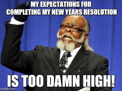 Too Damn High Meme | MY EXPECTATIONS FOR COMPLETING MY NEW YEARS RESOLUTION; IS TOO DAMN HIGH! | image tagged in memes,too damn high | made w/ Imgflip meme maker