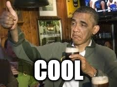 Go Home Obama, You're Drunk | COOL | image tagged in go home obama you're drunk | made w/ Imgflip meme maker