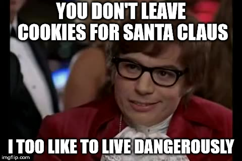 I Too Like To Live Dangerously | YOU DON'T LEAVE COOKIES FOR SANTA CLAUS; I TOO LIKE TO LIVE DANGEROUSLY | image tagged in memes,i too like to live dangerously | made w/ Imgflip meme maker
