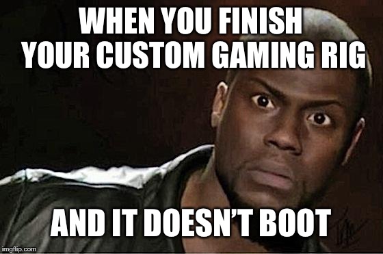 Kevin Hart | WHEN YOU FINISH YOUR CUSTOM GAMING RIG; AND IT DOESN’T BOOT | image tagged in memes,kevin hart | made w/ Imgflip meme maker