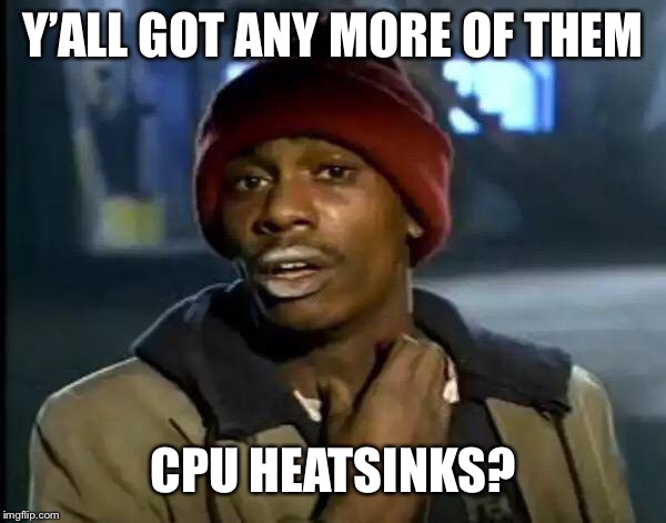 Y'all Got Any More Of That | Y’ALL GOT ANY MORE OF THEM; CPU HEATSINKS? | image tagged in memes,y'all got any more of that | made w/ Imgflip meme maker