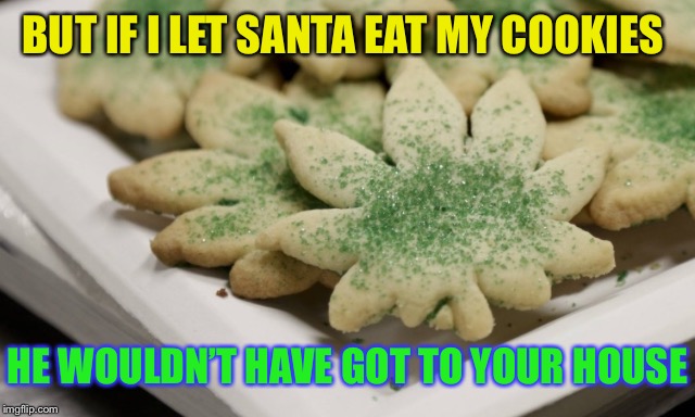 BUT IF I LET SANTA EAT MY COOKIES HE WOULDN’T HAVE GOT TO YOUR HOUSE | made w/ Imgflip meme maker