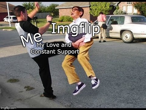 Love Y'all | Imgflip; Me; My Love and Constant Support | image tagged in memes,imgflip users,imgflip | made w/ Imgflip meme maker