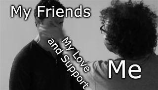 "Love and Support" | My Friends; My Love and Support; Me | image tagged in memes,imgflip,yeet,dank memes,friends | made w/ Imgflip meme maker