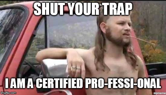 almost politically correct redneck | SHUT YOUR TRAP I AM A CERTIFIED PRO-FESSI-ONAL | image tagged in almost politically correct redneck | made w/ Imgflip meme maker