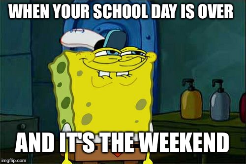 Don't You Squidward Meme | WHEN YOUR SCHOOL DAY IS OVER; AND IT'S THE WEEKEND | image tagged in memes,dont you squidward | made w/ Imgflip meme maker