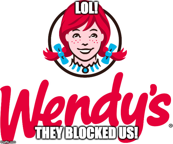 Wendy's | LOL! THEY BLOCKED US! | image tagged in wendy's | made w/ Imgflip meme maker