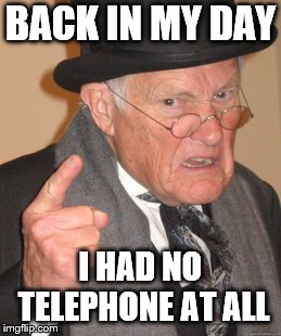 BACK IN MY DAY I HAD NO TELEPHONE AT ALL | image tagged in memes,back in my day | made w/ Imgflip meme maker