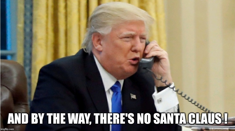 Trump on phone | AND BY THE WAY, THERE'S NO SANTA CLAUS ! | image tagged in trump on phone | made w/ Imgflip meme maker