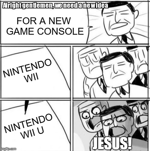 Alright Gentlemen We Need A New Idea | FOR A NEW GAME CONSOLE; NINTENDO WII; NINTENDO WII U; JESUS! | image tagged in memes,alright gentlemen we need a new idea | made w/ Imgflip meme maker