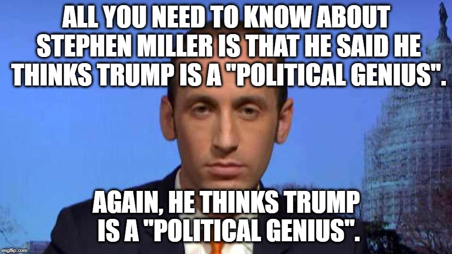 All You Need To Know About Stephen Miller | ALL YOU NEED TO KNOW ABOUT STEPHEN MILLER IS THAT HE SAID HE THINKS TRUMP IS A "POLITICAL GENIUS". AGAIN, HE THINKS TRUMP IS A "POLITICAL GENIUS". | image tagged in stephen miller,donald trump,traitor,treason,mueller,criminal | made w/ Imgflip meme maker