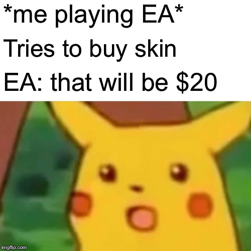 Surprised Pikachu | *me playing EA*; Tries to buy skin; EA: that will be $20 | image tagged in memes,surprised pikachu | made w/ Imgflip meme maker