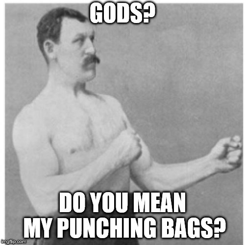 Overly Manly Man Meme | GODS? DO YOU MEAN MY PUNCHING BAGS? | image tagged in memes,overly manly man | made w/ Imgflip meme maker