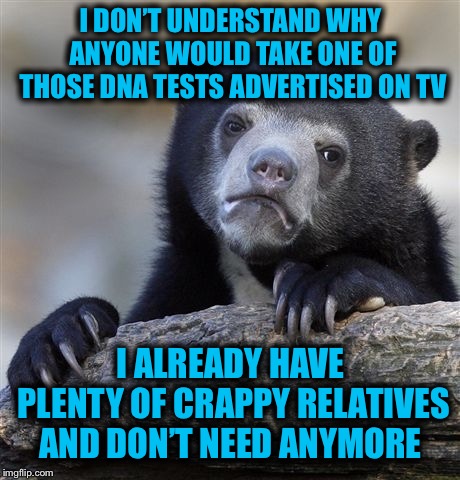 No thanks | I DON’T UNDERSTAND WHY ANYONE WOULD TAKE ONE OF THOSE DNA TESTS ADVERTISED ON TV; I ALREADY HAVE PLENTY OF CRAPPY RELATIVES AND DON’T NEED ANYMORE | image tagged in ancestry dna,23andme,myheritage,nopenopenope | made w/ Imgflip meme maker