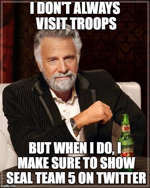 he even screwed up visiting the troops | I DON'T ALWAYS VISIT TROOPS; BUT WHEN I DO, I MAKE SURE TO SHOW SEAL TEAM 5 ON TWITTER | image tagged in memes,the most interesting man in the world,donald trump,conservative hypocrisy,iraq | made w/ Imgflip meme maker