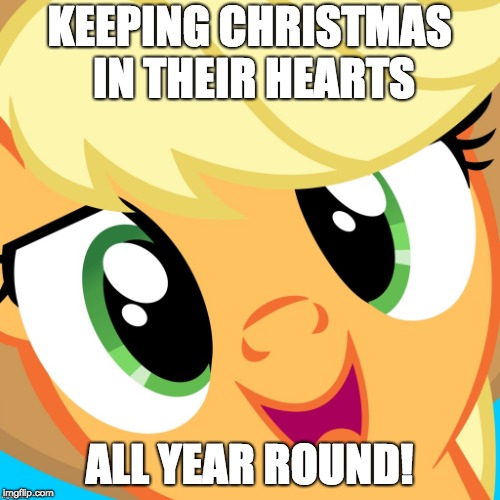 Saayy applejack | KEEPING CHRISTMAS IN THEIR HEARTS ALL YEAR ROUND! | image tagged in saayy applejack | made w/ Imgflip meme maker