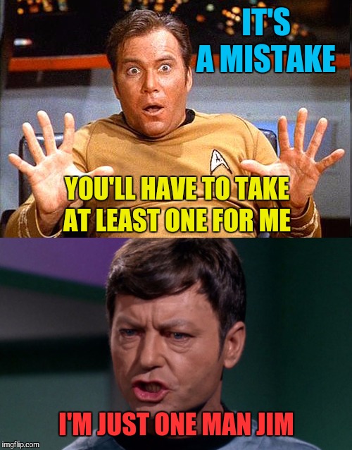 IT'S A MISTAKE I'M JUST ONE MAN JIM YOU'LL HAVE TO TAKE AT LEAST ONE FOR ME | image tagged in star trek,dr mccoy | made w/ Imgflip meme maker
