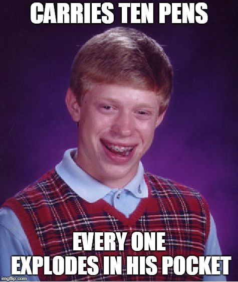 Bad Luck Brian Meme | CARRIES TEN PENS EVERY ONE EXPLODES IN HIS POCKET | image tagged in memes,bad luck brian | made w/ Imgflip meme maker