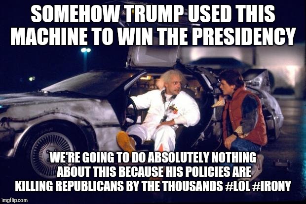 If you don't watch fox news you know this already  | SOMEHOW TRUMP USED THIS MACHINE TO WIN THE PRESIDENCY; WE'RE GOING TO DO ABSOLUTELY NOTHING ABOUT THIS BECAUSE HIS POLICIES ARE KILLING REPUBLICANS BY THE THOUSANDS #LOL #IRONY | image tagged in memes,donald trump,gop | made w/ Imgflip meme maker