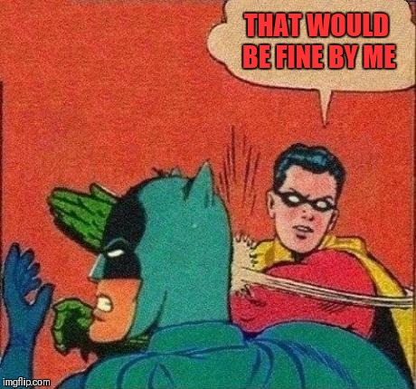 Robin Slaps Batman | THAT WOULD BE FINE BY ME | image tagged in robin slaps batman | made w/ Imgflip meme maker
