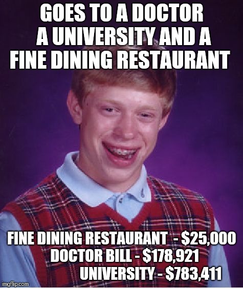 Bad Luck Brian Meme | GOES TO A DOCTOR A UNIVERSITY AND A FINE DINING RESTAURANT FINE DINING RESTAURANT  - $25,000      DOCTOR BILL - $178,921
                    | image tagged in memes,bad luck brian | made w/ Imgflip meme maker