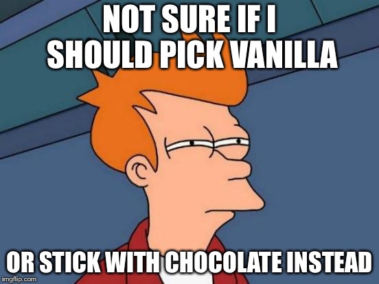 Futurama Fry Meme | NOT SURE IF I SHOULD PICK VANILLA; OR STICK WITH CHOCOLATE INSTEAD | image tagged in memes,futurama fry | made w/ Imgflip meme maker