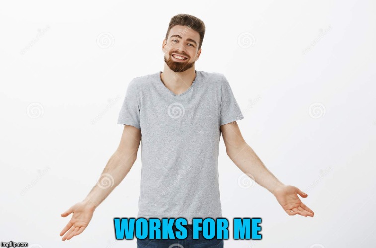 WORKS FOR ME | made w/ Imgflip meme maker