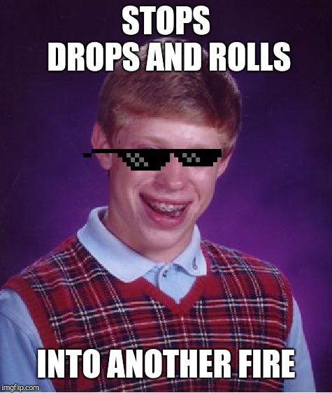 Bad Luck Brian | STOPS DROPS AND ROLLS; INTO ANOTHER FIRE | image tagged in memes,bad luck brian | made w/ Imgflip meme maker