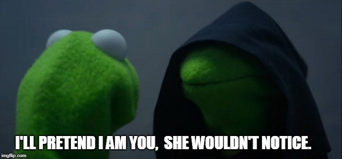 Evil Kermit Meme | I'LL PRETEND I AM YOU, 
SHE WOULDN'T NOTICE. | image tagged in memes,evil kermit | made w/ Imgflip meme maker