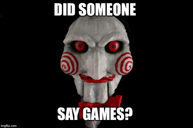 Jigsaw | DID SOMEONE SAY GAMES? | image tagged in jigsaw | made w/ Imgflip meme maker