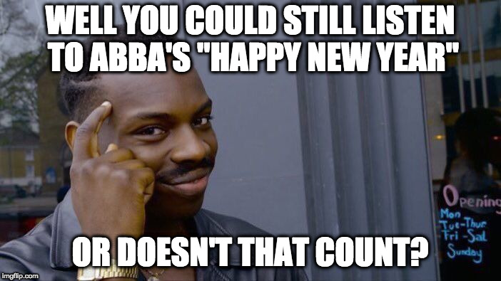 Roll Safe Think About It Meme | WELL YOU COULD STILL LISTEN TO ABBA'S "HAPPY NEW YEAR" OR DOESN'T THAT COUNT? | image tagged in memes,roll safe think about it | made w/ Imgflip meme maker