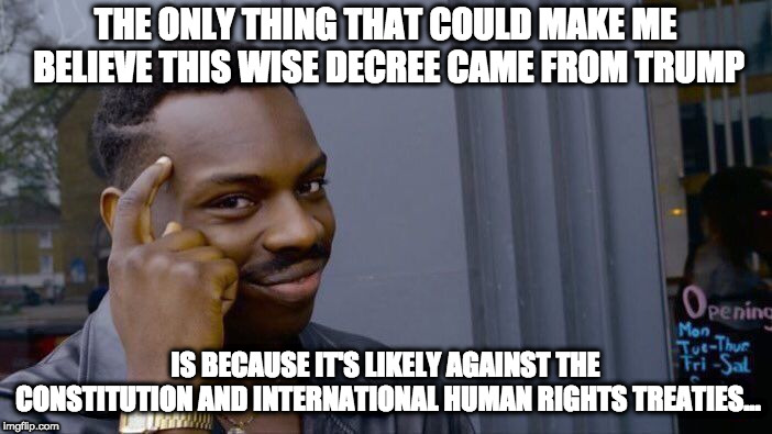 Roll Safe Think About It Meme | THE ONLY THING THAT COULD MAKE ME BELIEVE THIS WISE DECREE CAME FROM TRUMP IS BECAUSE IT'S LIKELY AGAINST THE CONSTITUTION AND INTERNATIONAL | image tagged in memes,roll safe think about it | made w/ Imgflip meme maker