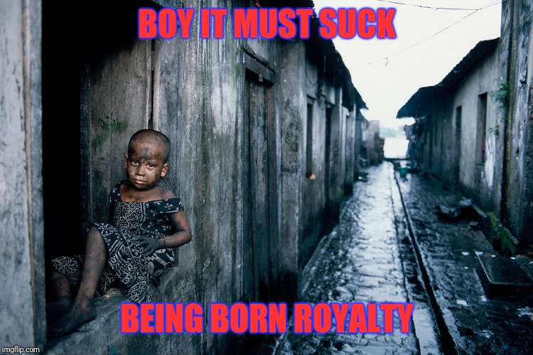 BOY IT MUST SUCK BEING BORN ROYALTY | made w/ Imgflip meme maker