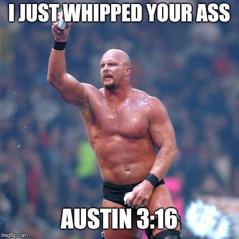 Stone Cold Steve Austin | I JUST WHIPPED YOUR ASS AUSTIN 3:16 | image tagged in stone cold steve austin | made w/ Imgflip meme maker