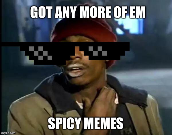 Y'all Got Any More Of That Meme | GOT ANY MORE OF EM; SPICY MEMES | image tagged in memes,y'all got any more of that | made w/ Imgflip meme maker