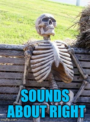 Waiting Skeleton Meme | SOUNDS ABOUT RIGHT | image tagged in memes,waiting skeleton | made w/ Imgflip meme maker
