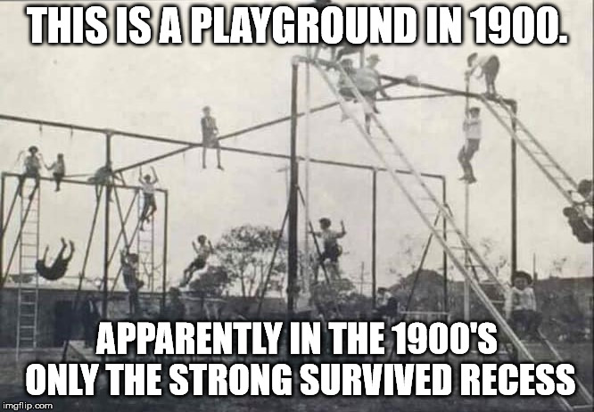 THIS IS A PLAYGROUND IN 1900. APPARENTLY IN THE 1900'S ONLY THE STRONG SURVIVED RECESS | image tagged in 1900 playground | made w/ Imgflip meme maker