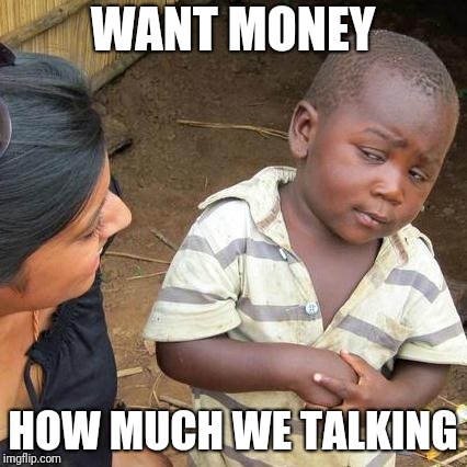 Third World Skeptical Kid Meme | WANT MONEY; HOW MUCH WE TALKING | image tagged in memes,third world skeptical kid | made w/ Imgflip meme maker