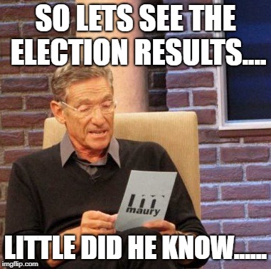 Maury Lie Detector | SO LETS SEE THE ELECTION RESULTS.... LITTLE DID HE KNOW...... | image tagged in memes,maury lie detector | made w/ Imgflip meme maker