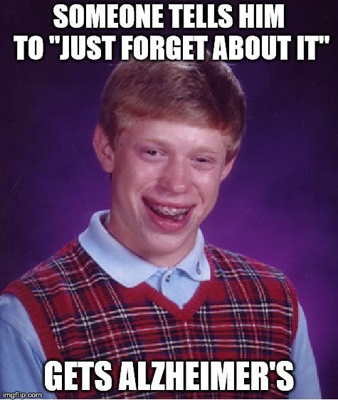 Alzheimer's Brian | SOMEONE TELLS HIM TO "JUST FORGET ABOUT IT"; GETS ALZHEIMER'S | image tagged in memes,bad luck brian,forgetful,alzheimer's,forgot,socks | made w/ Imgflip meme maker
