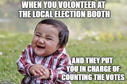 Evil Toddler | WHEN YOU VOLONTEER AT THE LOCAL ELECTION BOOTH; AND THEY PUT YOU IN CHARGE OF COUNTING THE VOTES | image tagged in memes,evil toddler | made w/ Imgflip meme maker
